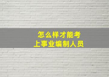 怎么样才能考上事业编制人员