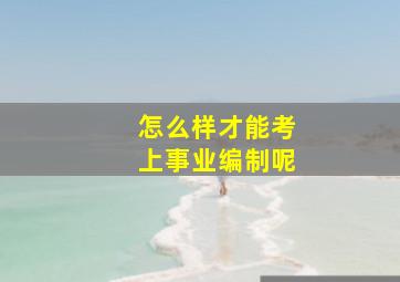 怎么样才能考上事业编制呢