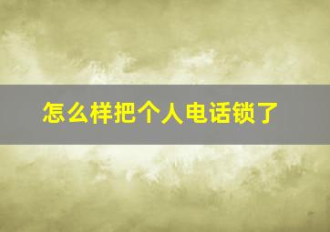 怎么样把个人电话锁了