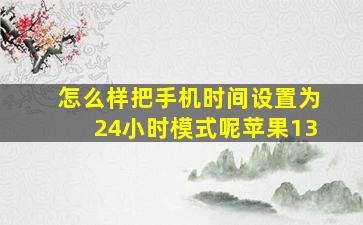 怎么样把手机时间设置为24小时模式呢苹果13