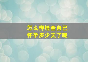 怎么样检查自己怀孕多少天了呢