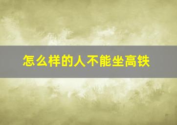 怎么样的人不能坐高铁