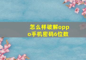 怎么样破解oppo手机密码6位数