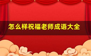 怎么样祝福老师成语大全