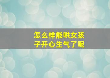 怎么样能哄女孩子开心生气了呢