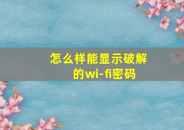 怎么样能显示破解的wi-fi密码