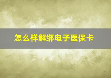 怎么样解绑电子医保卡