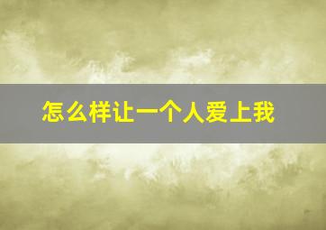 怎么样让一个人爱上我