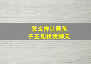 怎么样让男孩子主动找我聊天