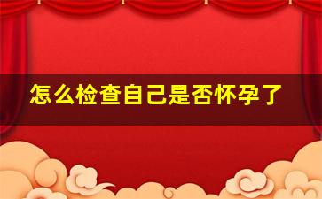 怎么检查自己是否怀孕了