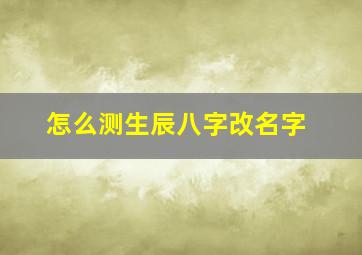 怎么测生辰八字改名字