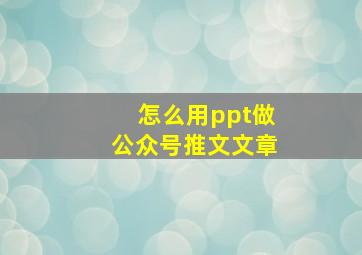 怎么用ppt做公众号推文文章