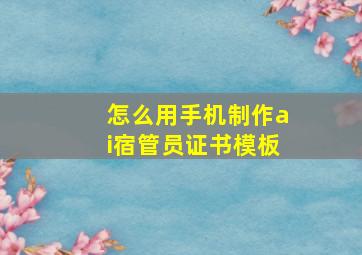 怎么用手机制作ai宿管员证书模板