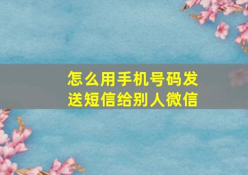 怎么用手机号码发送短信给别人微信