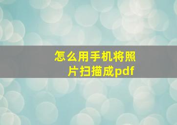 怎么用手机将照片扫描成pdf