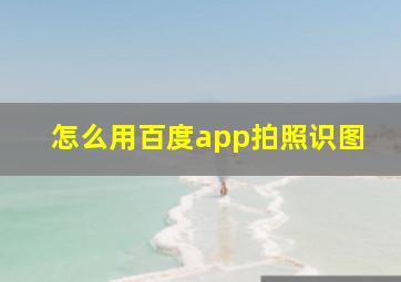 怎么用百度app拍照识图