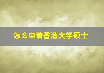 怎么申请香港大学硕士