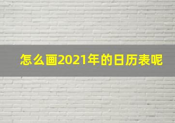 怎么画2021年的日历表呢