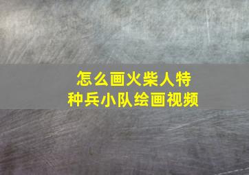 怎么画火柴人特种兵小队绘画视频