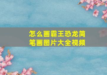 怎么画霸王恐龙简笔画图片大全视频