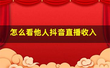 怎么看他人抖音直播收入