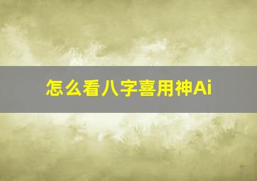 怎么看八字喜用神Ai