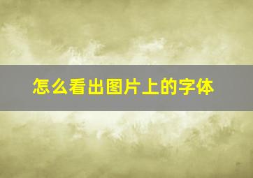 怎么看出图片上的字体