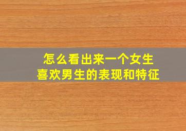 怎么看出来一个女生喜欢男生的表现和特征