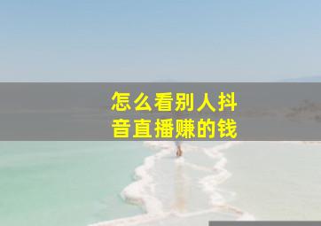 怎么看别人抖音直播赚的钱