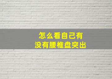 怎么看自己有没有腰椎盘突出