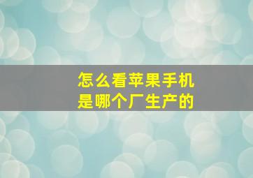 怎么看苹果手机是哪个厂生产的