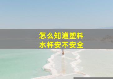 怎么知道塑料水杯安不安全