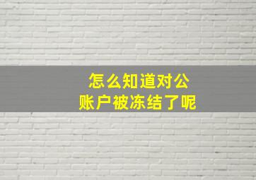 怎么知道对公账户被冻结了呢