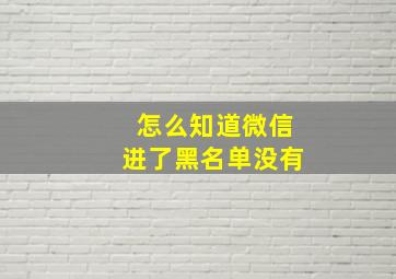 怎么知道微信进了黑名单没有