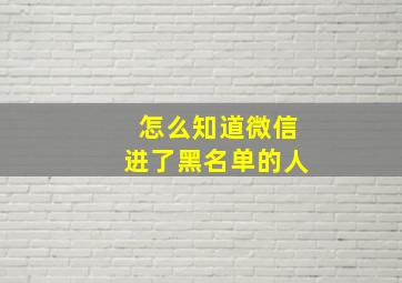 怎么知道微信进了黑名单的人