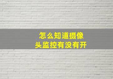 怎么知道摄像头监控有没有开