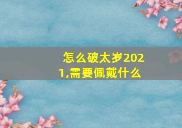 怎么破太岁2021,需要佩戴什么