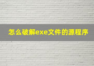 怎么破解exe文件的源程序