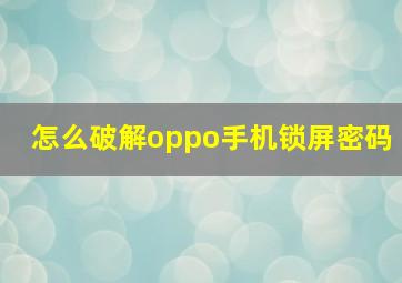 怎么破解oppo手机锁屏密码