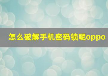 怎么破解手机密码锁呢oppo