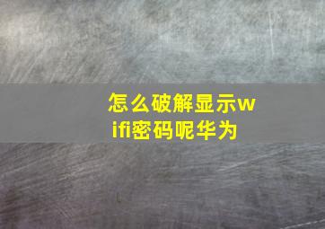 怎么破解显示wifi密码呢华为