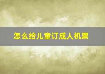 怎么给儿童订成人机票