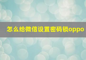 怎么给微信设置密码锁oppo