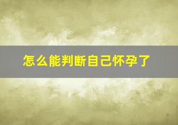 怎么能判断自己怀孕了