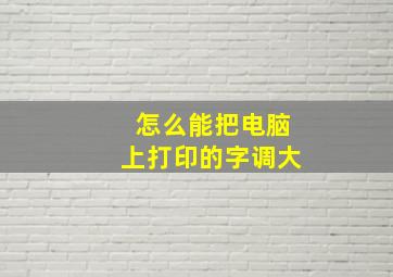 怎么能把电脑上打印的字调大