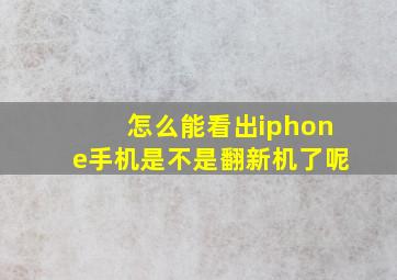 怎么能看出iphone手机是不是翻新机了呢