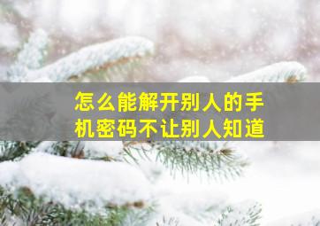 怎么能解开别人的手机密码不让别人知道