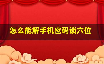 怎么能解手机密码锁六位