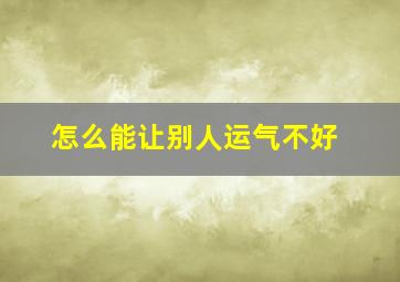 怎么能让别人运气不好