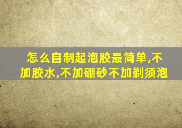 怎么自制起泡胶最简单,不加胶水,不加硼砂不加剃须泡